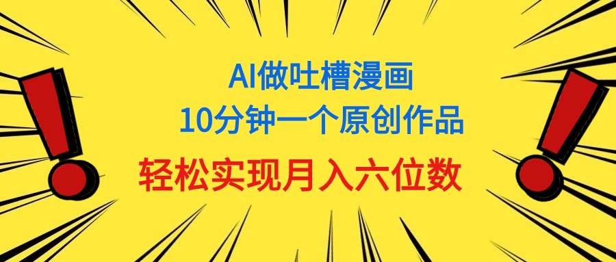 用AI做中式吐槽漫画，10分钟一个原创作品，轻松实现月入6位数-沃创网