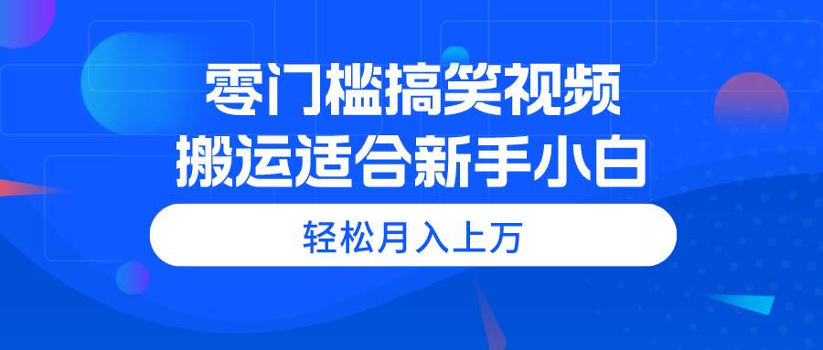 零门槛搞笑视频搬运，轻松月入上万，适合新手小白-沃创网
