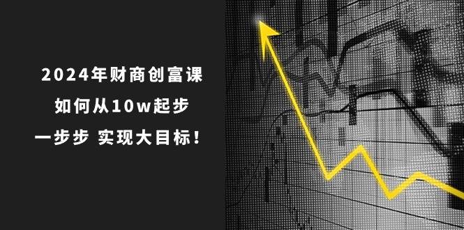 2024年 财商-创富课：如何从10w起步，一步步 实现大目标！-沃创网