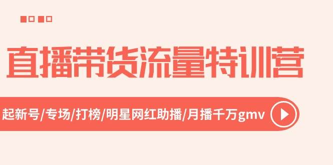 直播带货流量特训营，起新号-专场-打榜-明星网红助播 月播千万gmv（52节）-沃创网