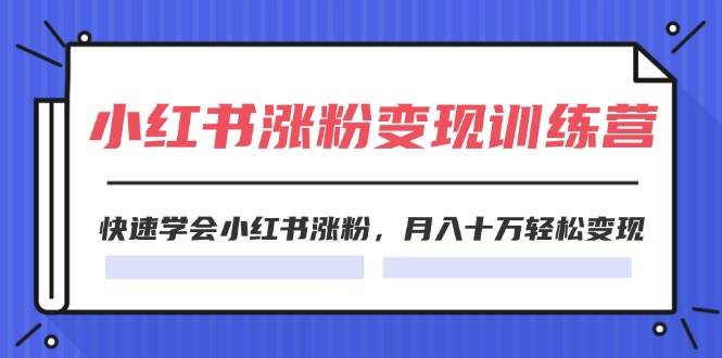 2024小红书涨粉变现训练营，快速学会小红书涨粉，月入十万轻松变现(40节)-沃创网