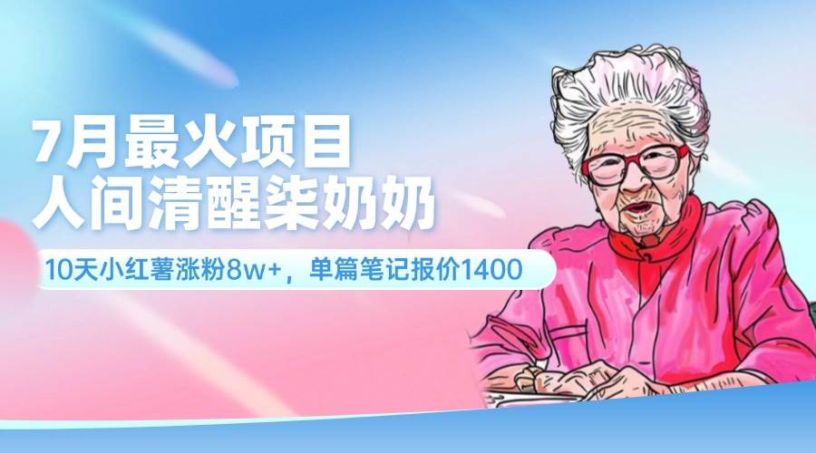 7月最火项目，人间清醒柒奶奶，10天小红薯涨粉8w+，单篇笔记报价1400.-沃创网