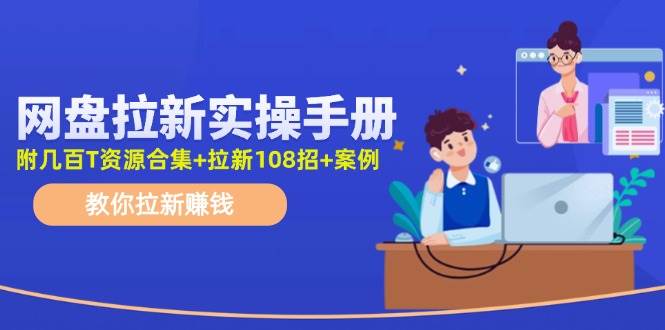网盘拉新实操手册：教你拉新赚钱（附几百T资源合集+拉新108招+案例）-沃创网