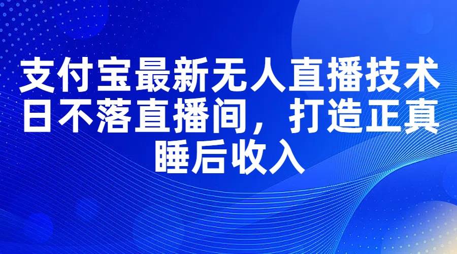 支付宝最新无人直播技术，日不落直播间，打造正真睡后收入-沃创网