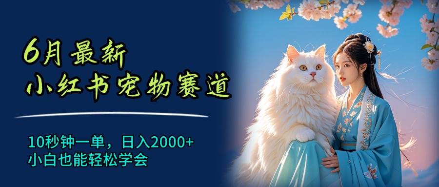 6月最新小红书宠物赛道，10秒钟一单，日入2000+，小白也能轻松学会-沃创网
