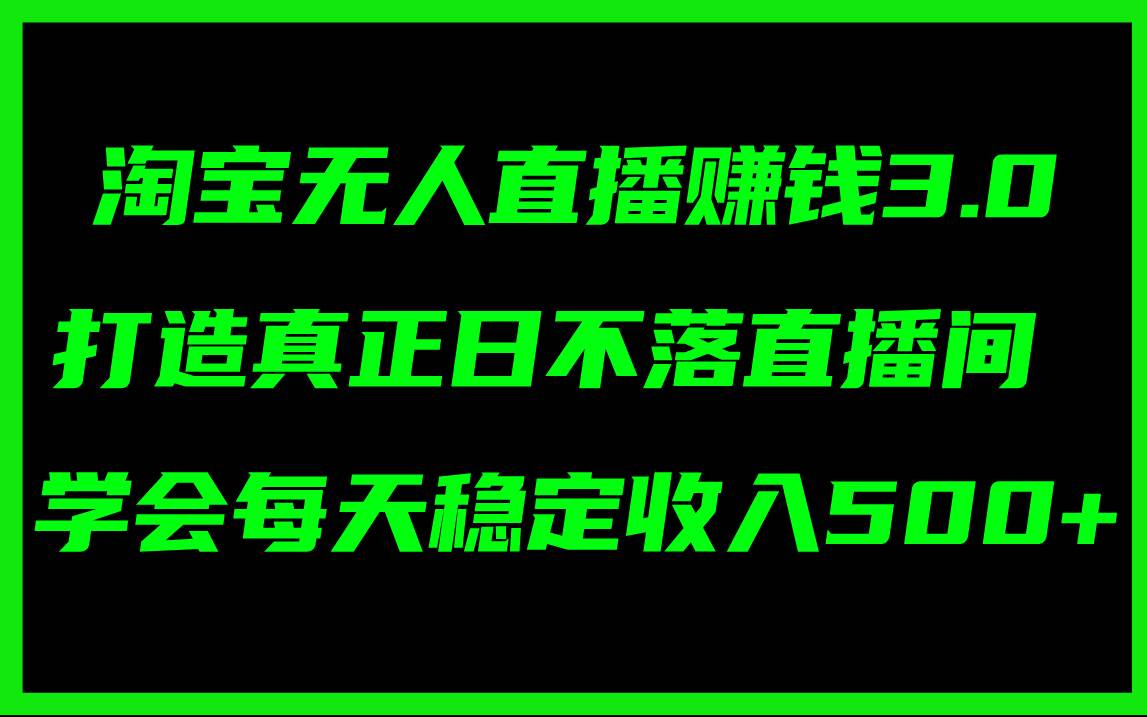 淘宝无人直播赚钱3.0，打造真正日不落直播间 ，学会每天稳定收入500+-沃创网