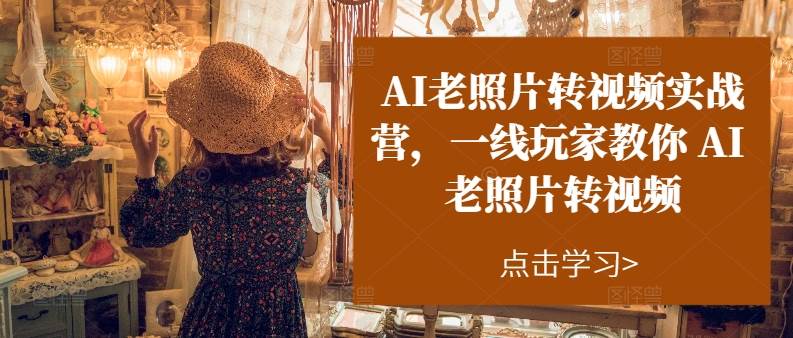 AI老照片转视频实操训练营，一线玩家教你AI老照片转视频-沃创网
