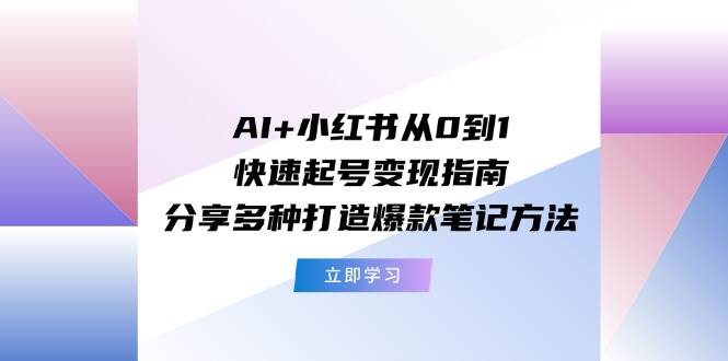 AI+小红书从0到1快速起号变现指南：分享多种打造爆款笔记方法-沃创网