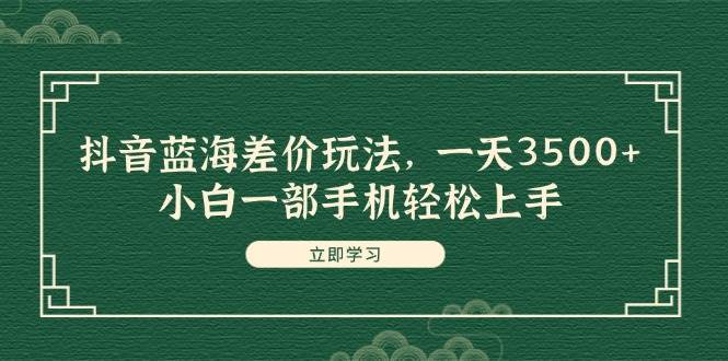 抖音蓝海差价玩法，一天3500+，小白一部手机轻松上手-沃创网