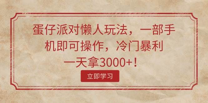 蛋仔派对懒人玩法，一部手机即可操作，冷门暴利，一天拿3000+！-沃创网