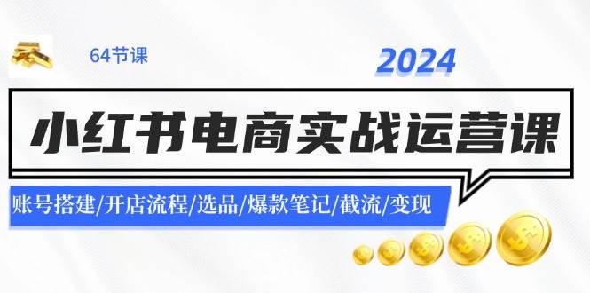 2024小红书电商实战运营课：账号搭建/开店流程/选品/爆款笔记/截流/变现-沃创网