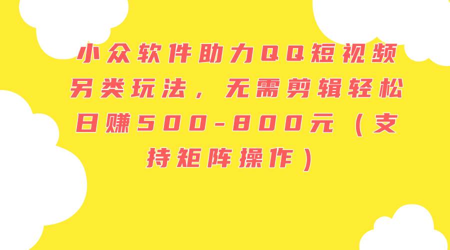 小众软件助力QQ短视频另类玩法，无需剪辑轻松日赚500-800元（支持矩阵…-沃创网