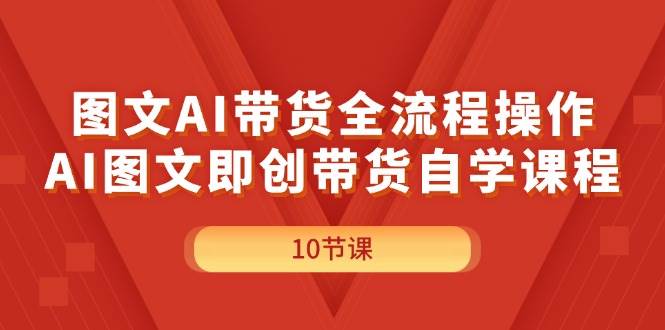图文AI带货全流程操作，AI图文即创带货自学课程-沃创网