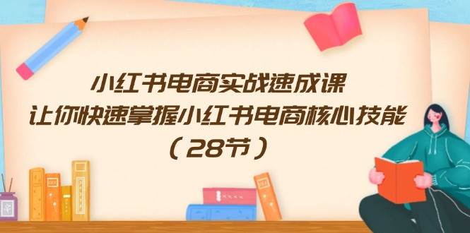 小红书电商实战速成课，让你快速掌握小红书电商核心技能（28节）-沃创网