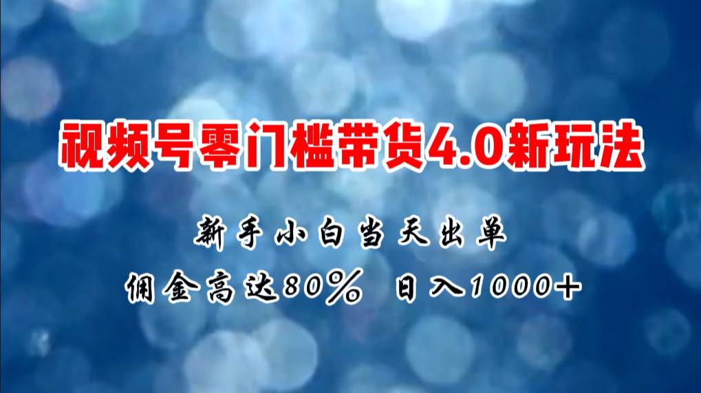 微信视频号零门槛带货4.0新玩法，新手小白当天见收益，日入1000+-沃创网