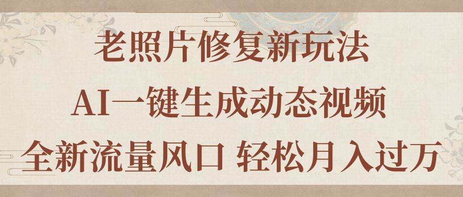 老照片修复新玩法，老照片AI一键生成动态视频 全新流量风口 轻松月入过万-沃创网