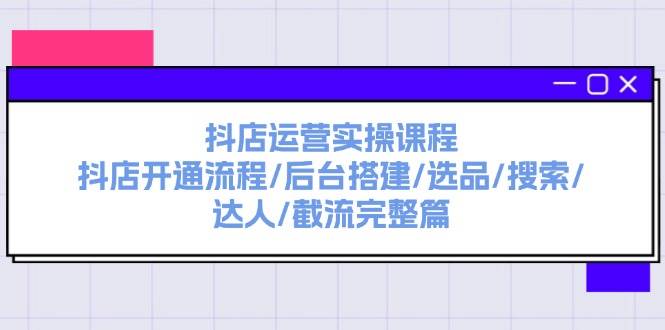 抖店运营实操课程：抖店开通流程/后台搭建/选品/搜索/达人/截流完整篇-沃创网