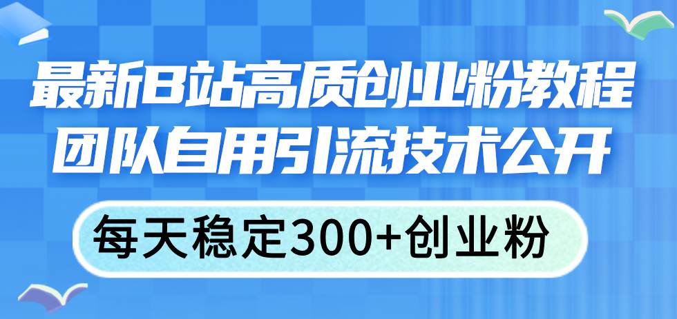 最新B站高质创业粉教程，团队自用引流技术公开-沃创网