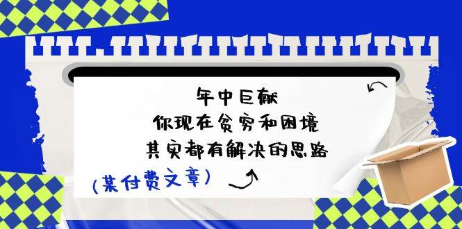 某付费文：年中巨献-你现在贫穷和困境，其实都有解决的思路 (进来抄作业)-沃创网