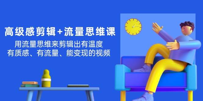 高级感 剪辑+流量思维：用流量思维剪辑出有温度/有质感/有流量/能变现视频-沃创网