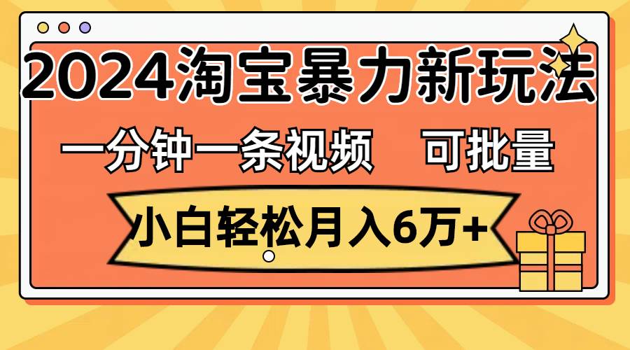一分钟一条视频，小白轻松月入6万+，2024淘宝暴力新玩法，可批量放大收益-沃创网
