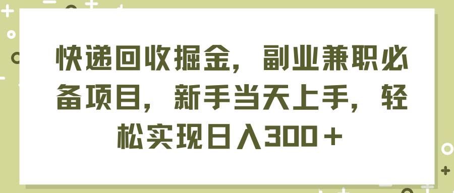 快递回收掘金，副业兼职必备项目，新手当天上手，轻松实现日入300＋-沃创网