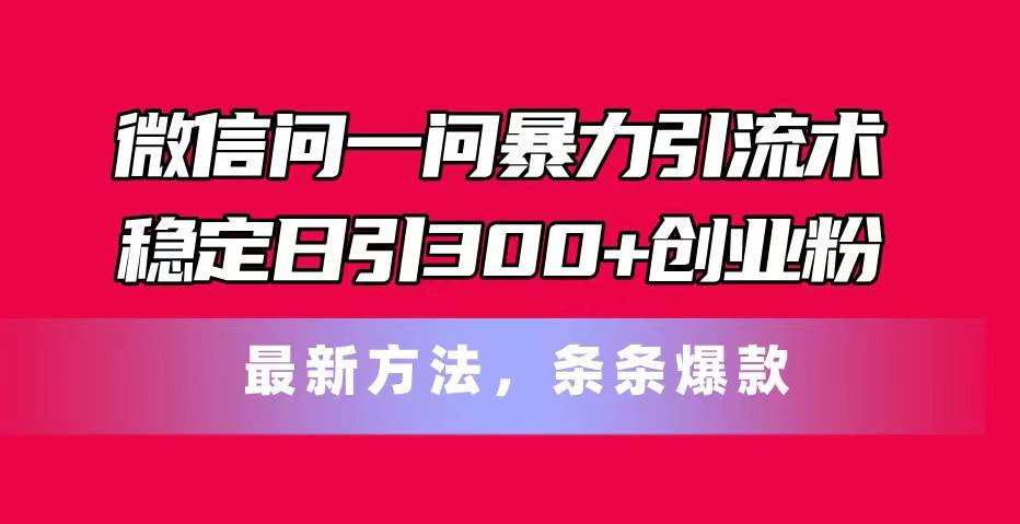 微信问一问暴力引流术，稳定日引300+创业粉，最新方法，条条爆款-沃创网