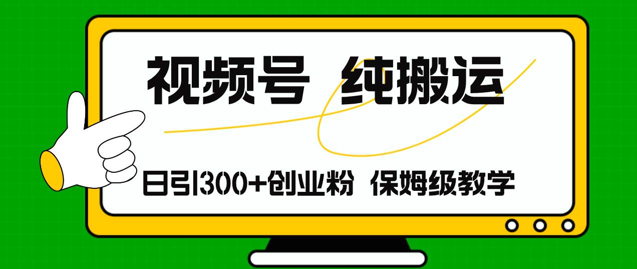 视频号纯搬运日引流300+创业粉，日入4000+-沃创网