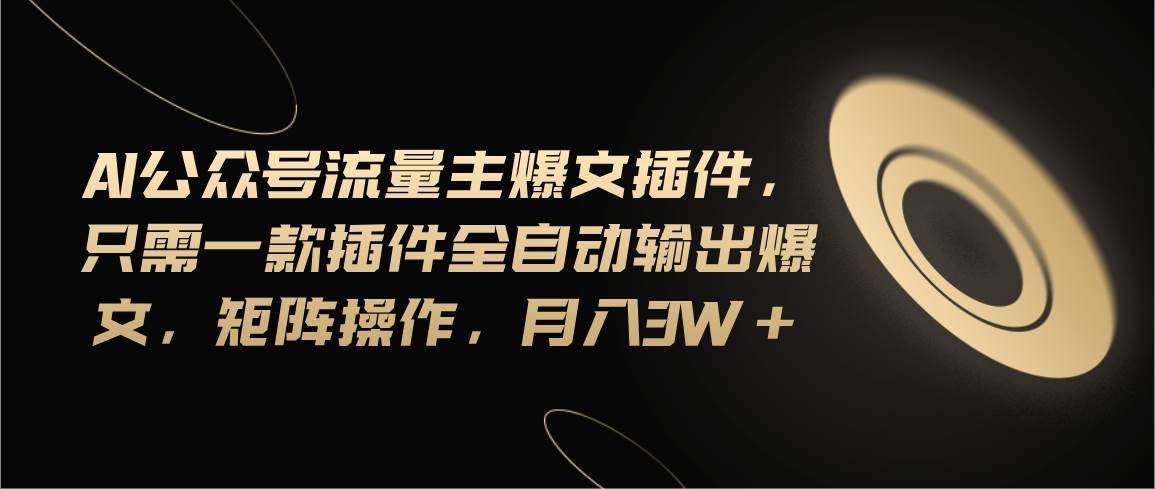 Ai公众号流量主爆文插件，只需一款插件全自动输出爆文，矩阵操作，月入3w+-沃创网
