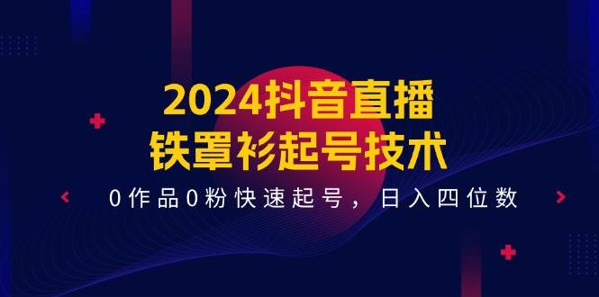 2024抖音直播-铁罩衫起号技术，0作品0粉快速起号，日入四位数（14节课）-沃创网