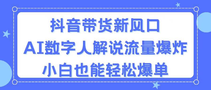 抖音带货新风口，AI数字人解说，流量爆炸，小白也能轻松爆单-沃创网