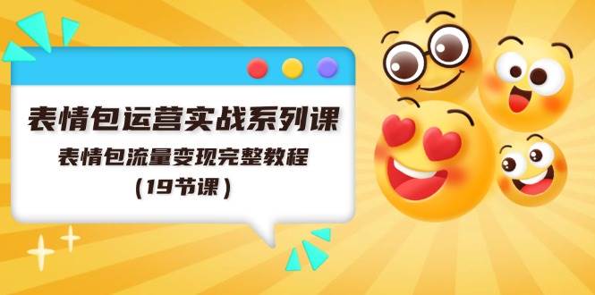 表情包运营实战系列课，表情包流量变现完整教程（19节课）-沃创网