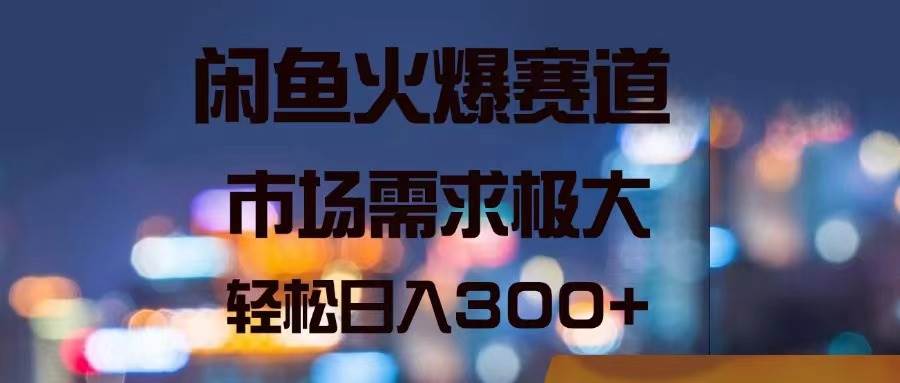 闲鱼火爆赛道，市场需求极大，轻松日入300+-沃创网