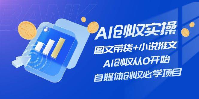 AI创收实操—图文带货+小说推文，AI创收从0开始，自媒体创收必学项目-沃创网