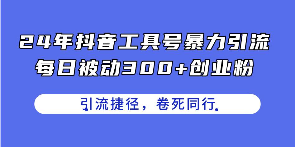 24年抖音工具号暴力引流，每日被动300+创业粉，创业粉捷径，卷死同行-沃创网