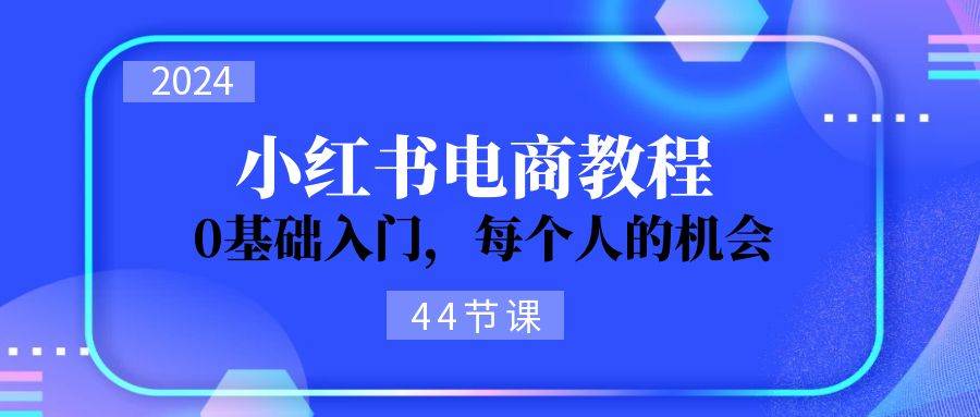 2024从0-1学习小红书电商，0基础入门，每个人的机会（44节）-沃创网
