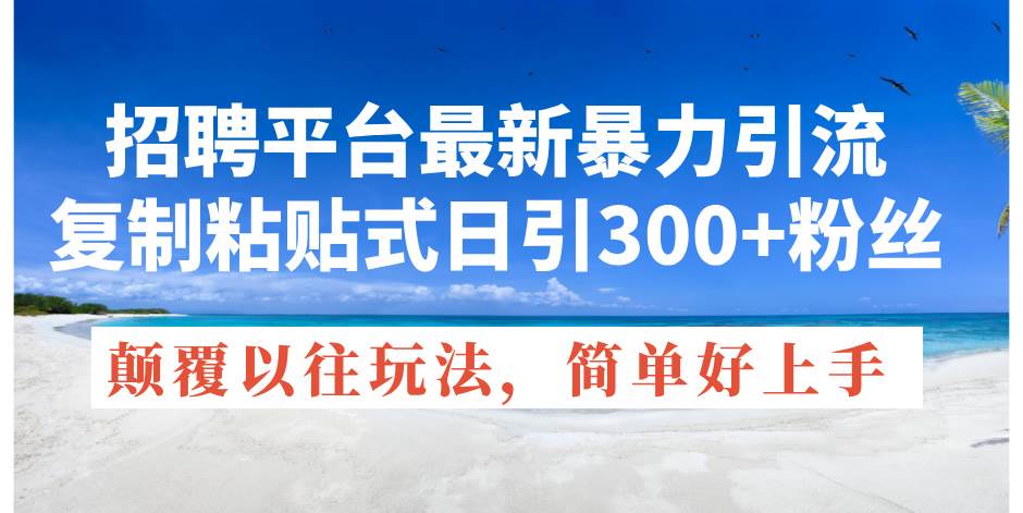 招聘平台最新暴力引流，复制粘贴式日引300+粉丝，颠覆以往垃圾玩法，简…-沃创网