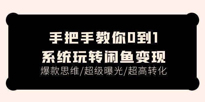 手把手教你0到1系统玩转闲鱼变现，爆款思维/超级曝光/超高转化（15节课）-沃创网