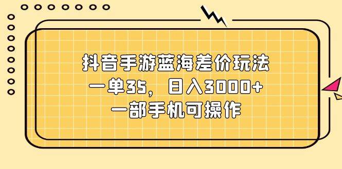 抖音手游蓝海差价玩法，一单35，日入3000+，一部手机可操作-沃创网