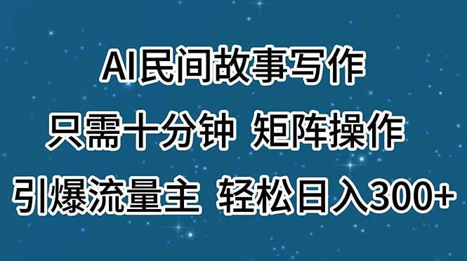 AI民间故事写作，只需十分钟，矩阵操作，引爆流量主，轻松日入300+-沃创网