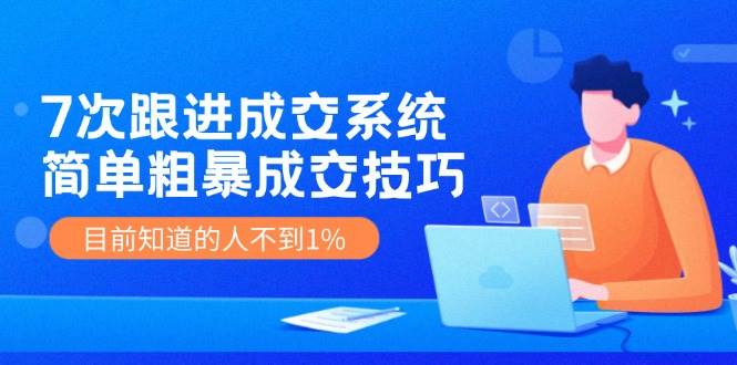 7次 跟进 成交系统：简单粗暴成交技巧，目前知道的人不到1%-沃创网