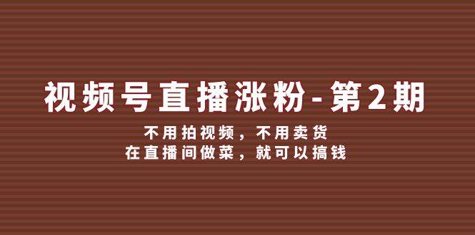 视频号/直播涨粉-第2期，不用拍视频，不用卖货，在直播间做菜，就可以搞钱-沃创网