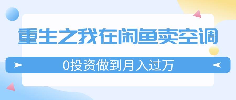 重生之我在闲鱼卖空调，0投资做到月入过万，迎娶白富美，走上人生巅峰-沃创网
