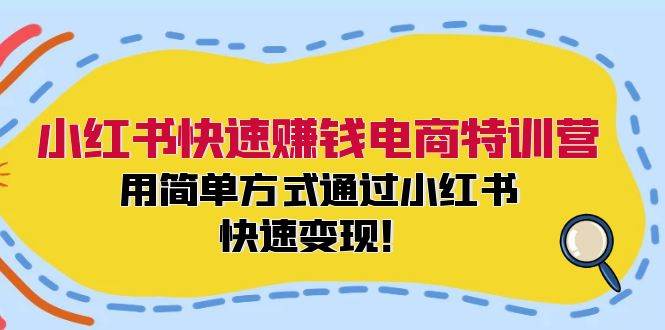 小红书快速赚钱电商特训营：用简单方式通过小红书快速变现！-沃创网