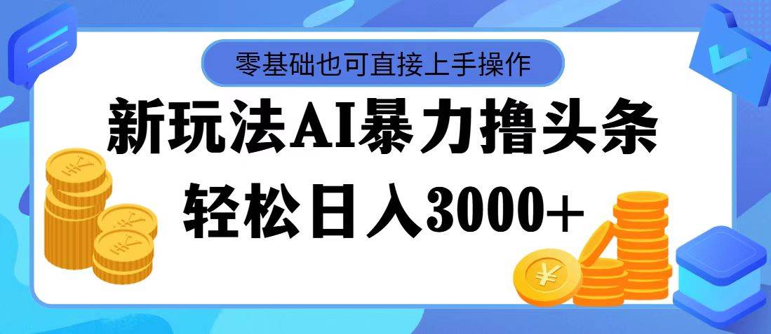 最新玩法AI暴力撸头条，零基础也可轻松日入3000+，当天起号，第二天见…-沃创网