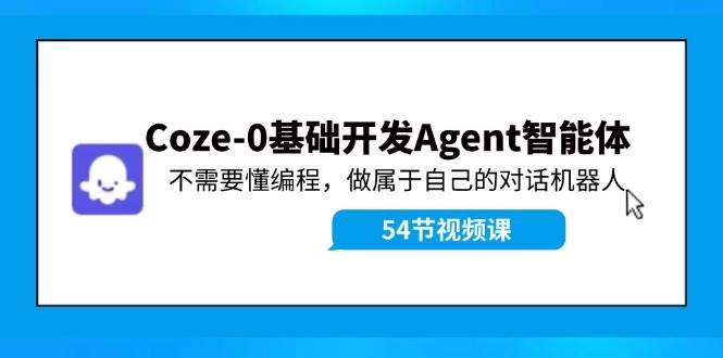Coze-0基础开发 Agent智能体教程：不需要懂编程，做属于自己的对话机器人-沃创网