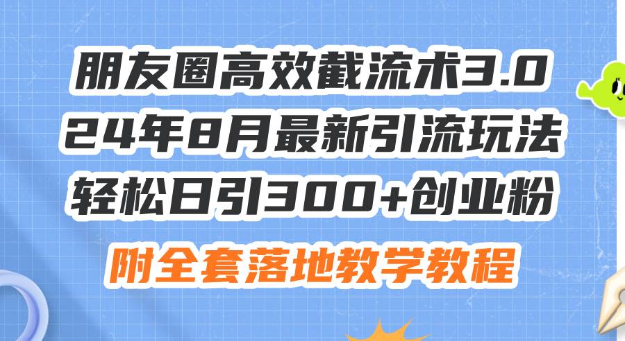 朋友圈高效截流术3.0，24年8月最新引流玩法，轻松日引300+创业粉，附全…-沃创网