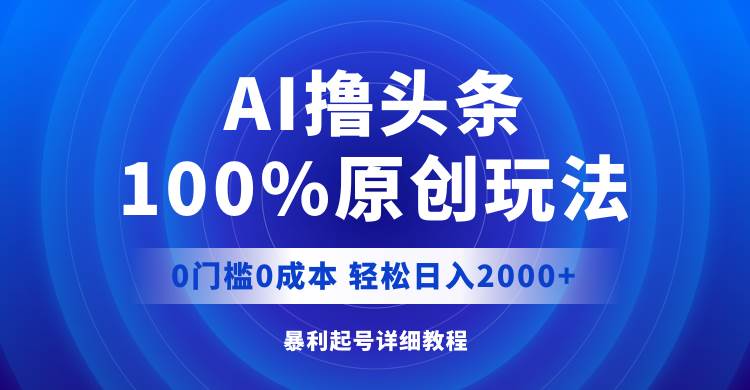 AI撸头条，100%原创玩法，0成本0门槛，轻松日入2000+-沃创网