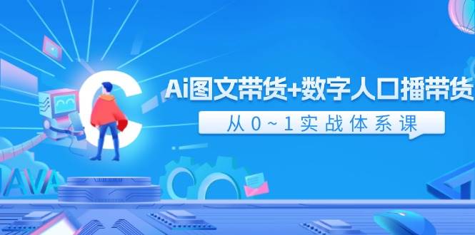 Ai 图文带货+数字人口播带货，从0~1实战体系课（43节）-沃创网