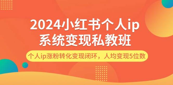 2024小红书个人ip系统变现私教班，个人ip涨粉转化变现闭环，人均变现5位数-沃创网